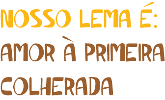 Nosso lema é: AMOR A PRIMEIRA COLHERADA